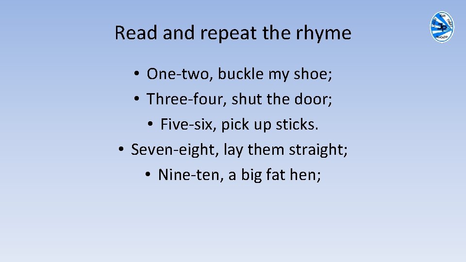 Read and repeat the rhyme • One-two, buckle my shoe; • Three-four, shut the