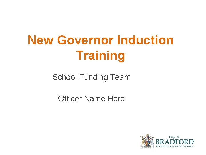 New Governor Induction Training School Funding Team Officer Name Here 