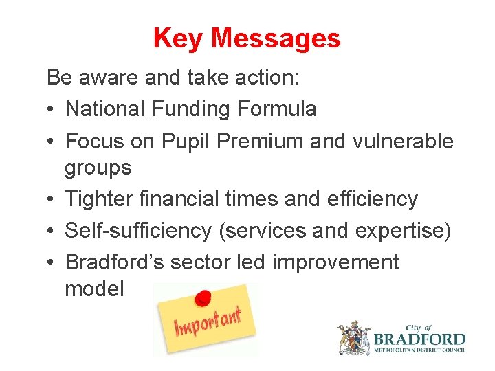 Key Messages Be aware and take action: • National Funding Formula • Focus on