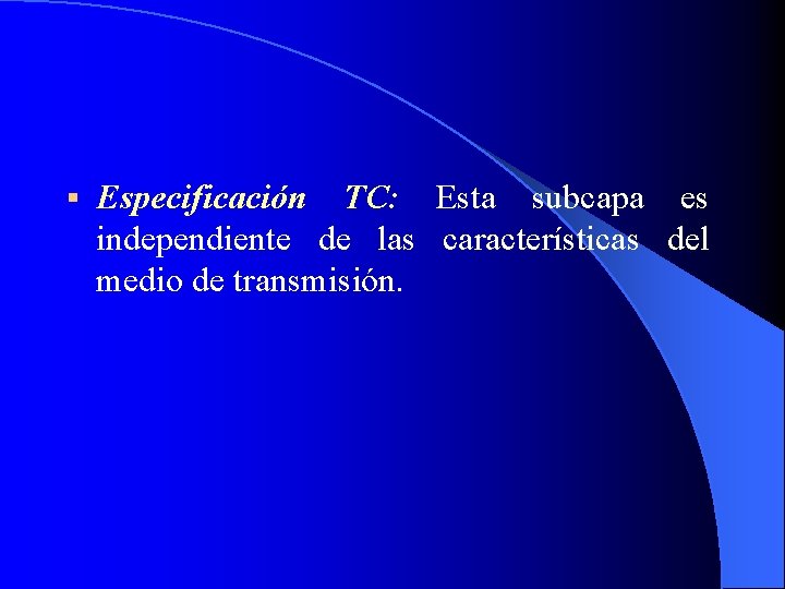 § Especificación TC: Esta subcapa es independiente de las características del medio de transmisión.