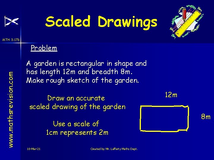 Scaled Drawings MTH 3 -17 b www. mathsrevision. com Problem A garden is rectangular