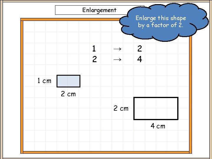 Enlargement 1 2 → → Enlarge this shape by a factor of 2. 2