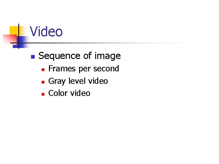 Video n Sequence of image n n n Frames per second Gray level video