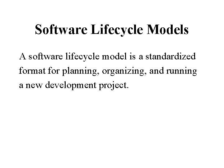 Software Lifecycle Models A software lifecycle model is a standardized format for planning, organizing,