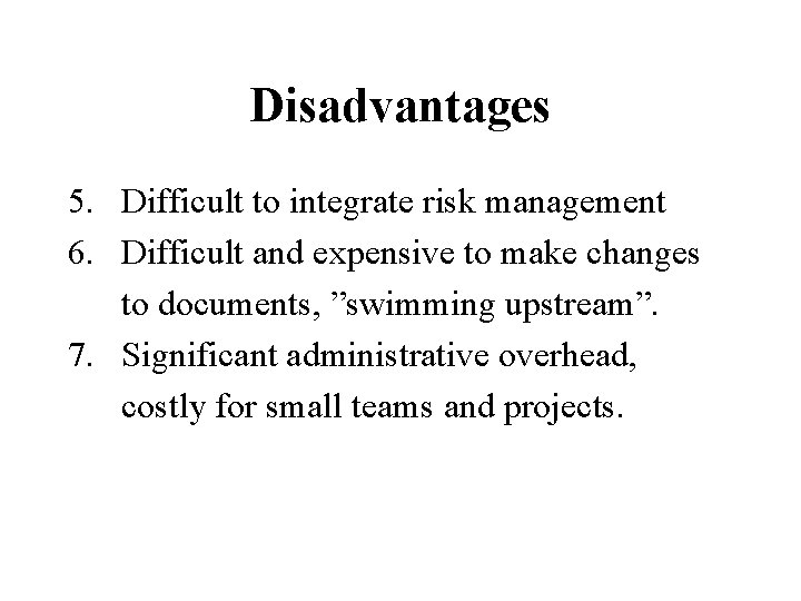 Disadvantages 5. Difficult to integrate risk management 6. Difficult and expensive to make changes