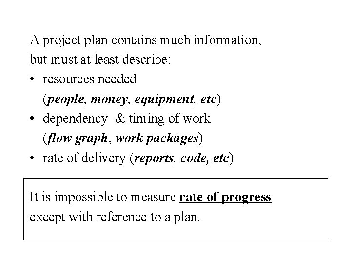 A project plan contains much information, but must at least describe: • resources needed