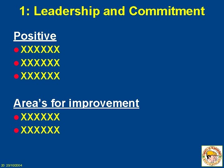 1: Leadership and Commitment Positive l XXXXXX Area’s for improvement l XXXXXX 20 20/10/2004
