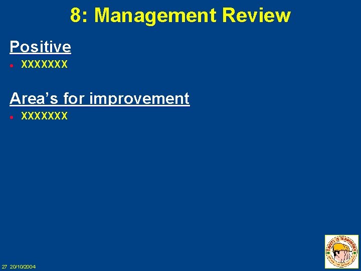 8: Management Review Positive l XXXXXXX Area’s for improvement l XXXXXXX 27 20/10/2004 