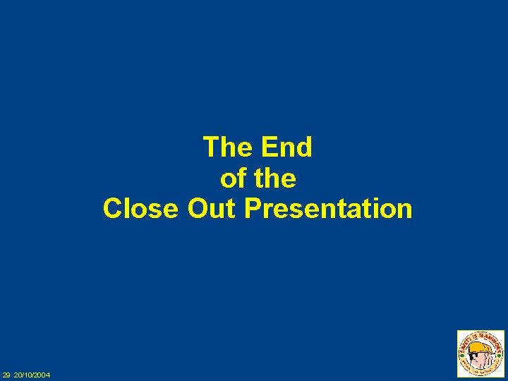 The End of the Close Out Presentation 29 20/10/2004 