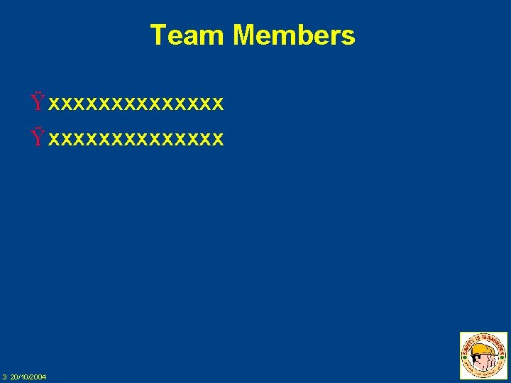 Team Members Ÿ xxxxxxxxxxxxxx 3 20/10/2004 