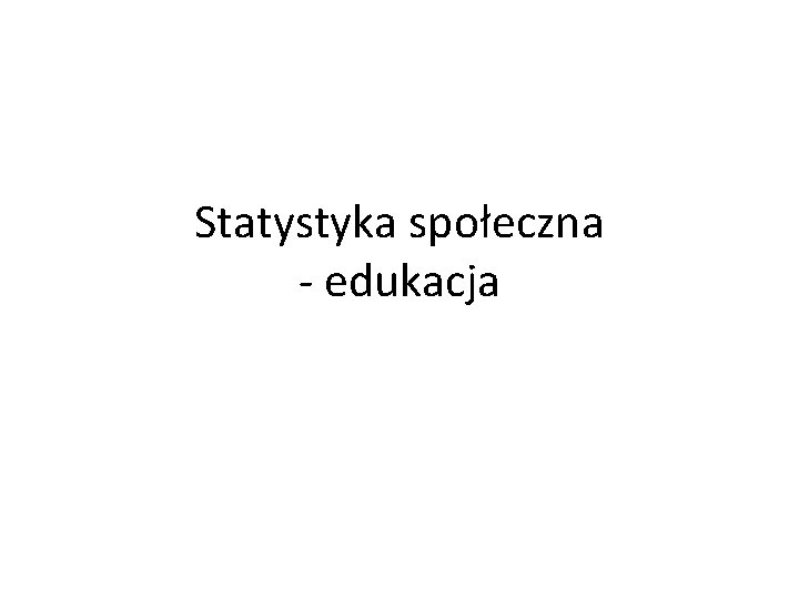 Statystyka społeczna - edukacja 