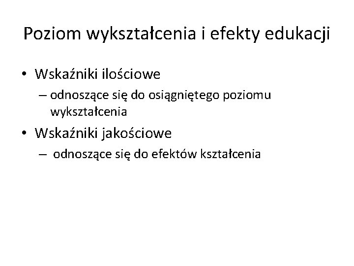 Poziom wykształcenia i efekty edukacji • Wskaźniki ilościowe – odnoszące się do osiągniętego poziomu