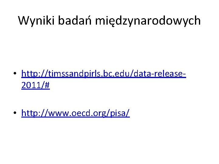 Wyniki badań międzynarodowych • http: //timssandpirls. bc. edu/data-release 2011/# • http: //www. oecd. org/pisa/