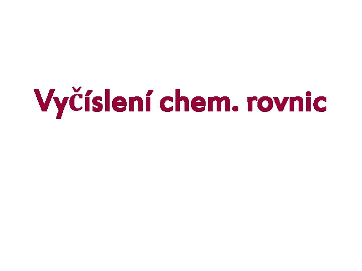 Vyčíslení chem. rovnic Vyčíslení chem. rovnic