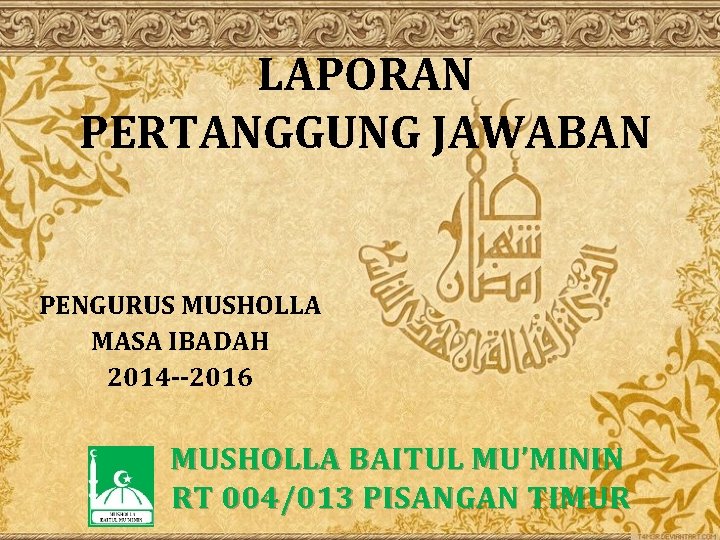 LAPORAN PERTANGGUNG JAWABAN PENGURUS MUSHOLLA MASA IBADAH 2014 --2016 MUSHOLLA BAITUL MU’MININ RT 004/013