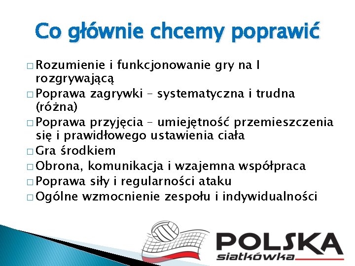 Co głównie chcemy poprawić � Rozumienie i funkcjonowanie gry na I rozgrywającą � Poprawa