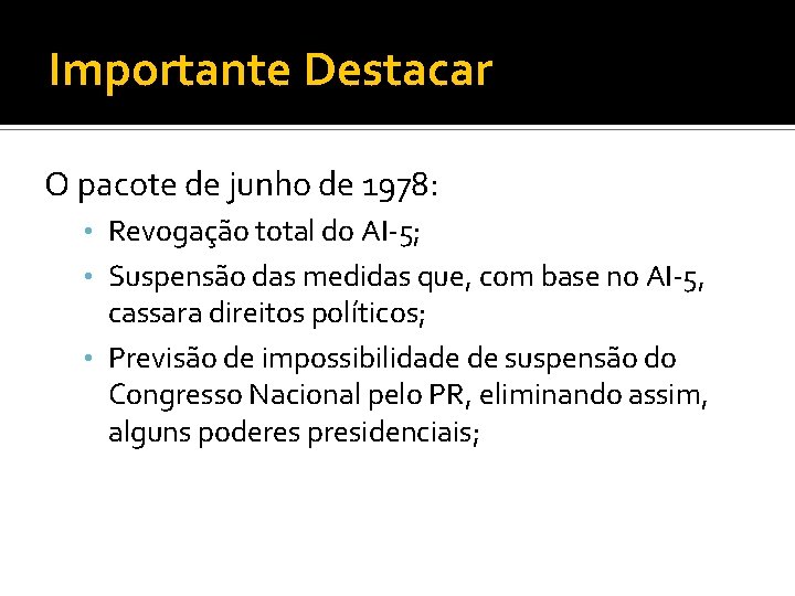 Importante Destacar O pacote de junho de 1978: • Revogação total do AI-5; •