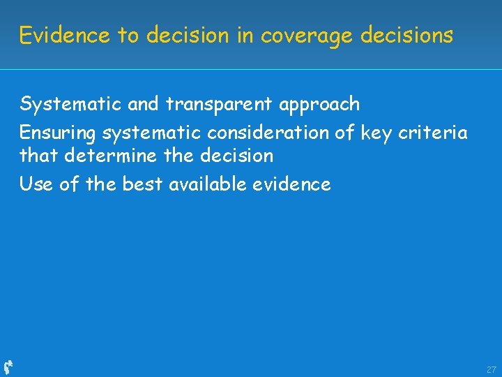 Evidence to decision in coverage decisions Systematic and transparent approach Ensuring systematic consideration of