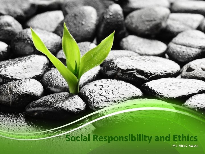 Social Responsibility and Ethics Ms. Biba S. Kavass 