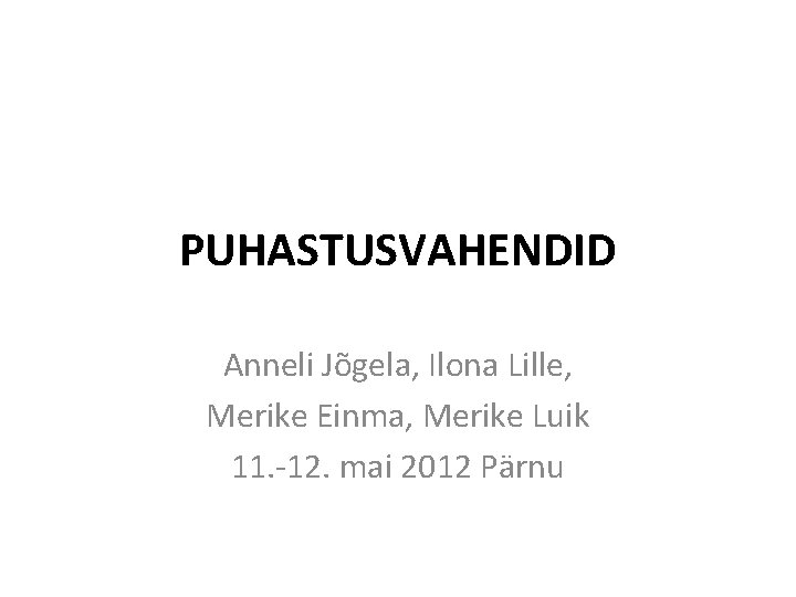 PUHASTUSVAHENDID Anneli Jõgela, Ilona Lille, Merike Einma, Merike Luik 11. -12. mai 2012 Pärnu
