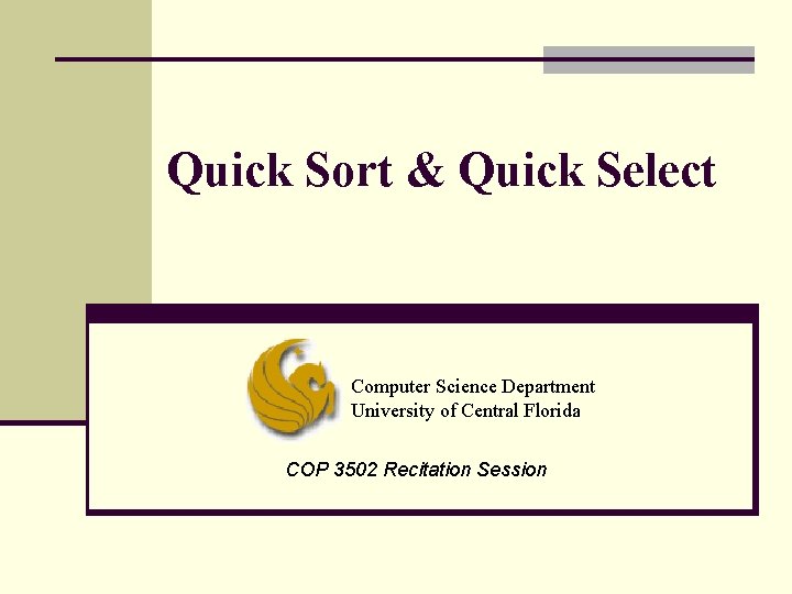 Quick Sort & Quick Select Computer Science Department University of Central Florida COP 3502