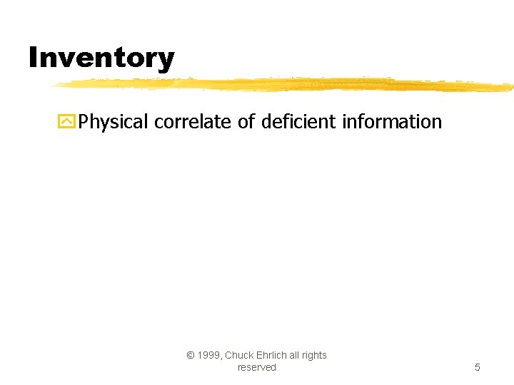 Inventory y. Physical correlate of deficient information © 1999, Chuck Ehrlich all rights reserved