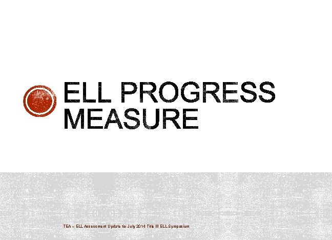 TEA – ELL Assessment Update for July 2014 Title III ELL Symposium 