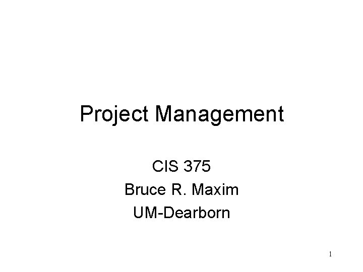 Project Management CIS 375 Bruce R. Maxim UM-Dearborn 1 