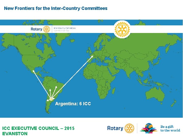 New Frontiers for the Inter-Country Committees Argentina: 6 ICC EXECUTIVE COUNCIL – 2015 EVANSTON New Frontiers for the Inter-Country Committees Argentina: 6 ICC EXECUTIVE COUNCIL – 2015 EVANSTON