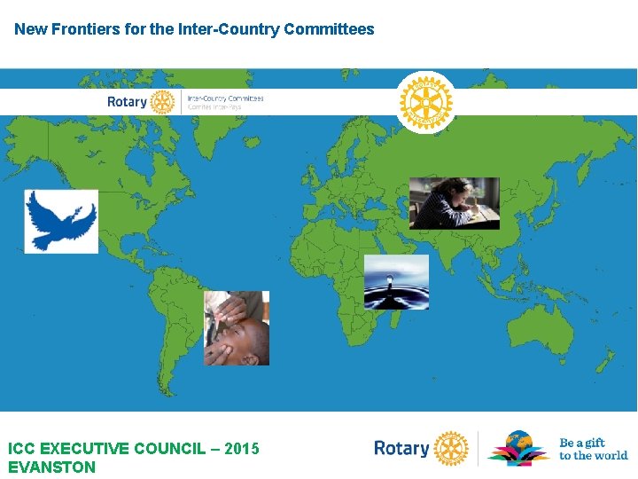New Frontiers for the Inter-Country Committees ICC EXECUTIVE COUNCIL – 2015 EVANSTON 