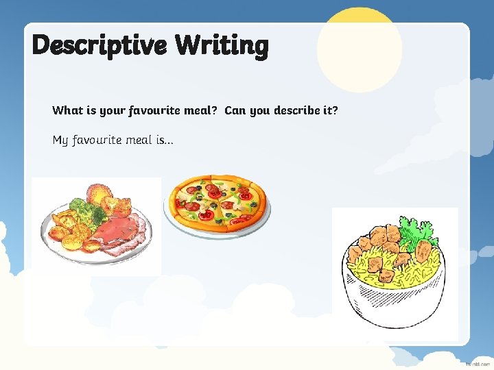 Descriptive Writing What is your favourite meal? Can you describe it? My favourite meal