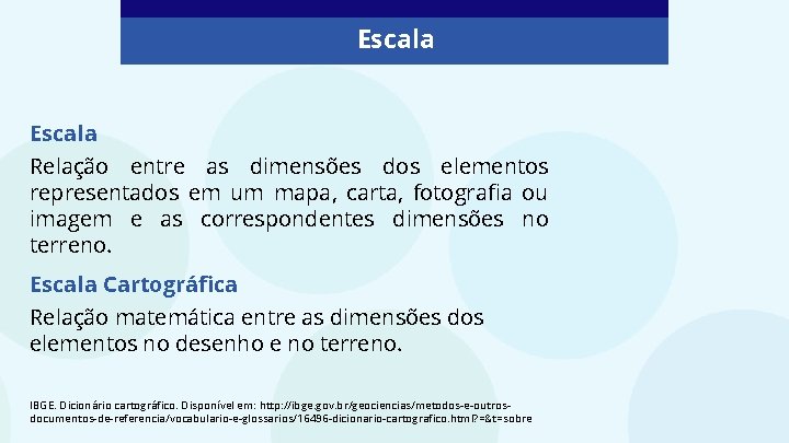 Escala Relação entre as dimensões dos elementos representados em um mapa, carta, fotografia ou