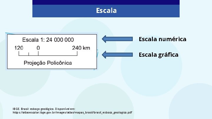 Escala numérica Escala gráfica IBGE. Brasil: esboço geológico. Disponível em: https: //atlasescolar. ibge. gov.