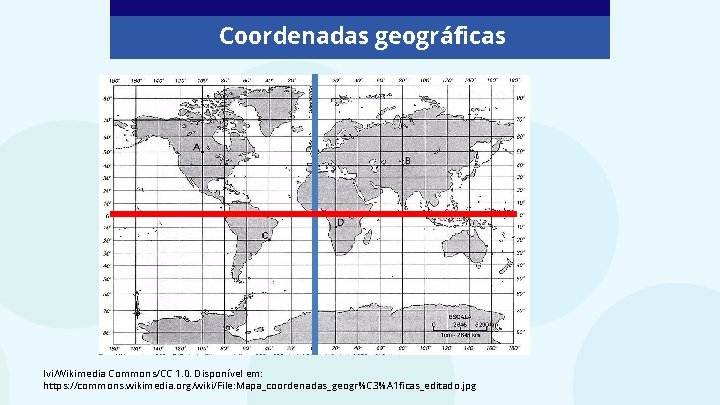 Coordenadas geográficas Ivi/Wikimedia Commons/CC 1. 0. Disponível em: https: //commons. wikimedia. org/wiki/File: Mapa_coordenadas_geogr%C 3%A
