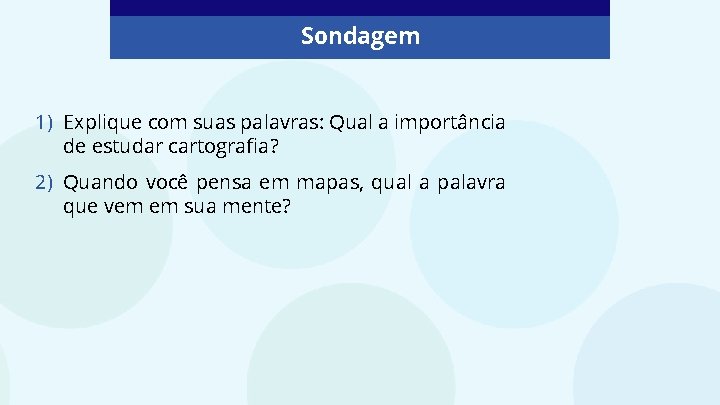 Sondagem 1) Explique com suas palavras: Qual a importância de estudar cartografia? 2) Quando