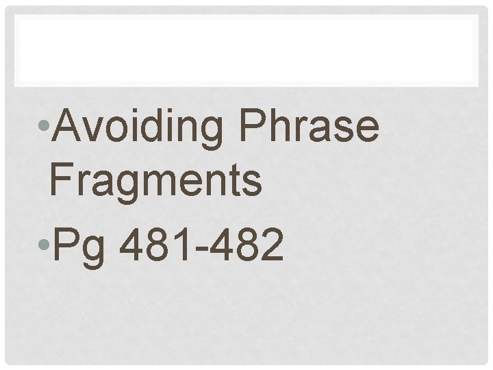  • Avoiding Phrase Fragments • Pg 481 -482 