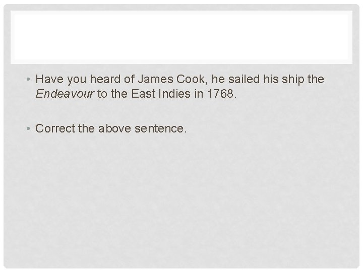  • Have you heard of James Cook, he sailed his ship the Endeavour