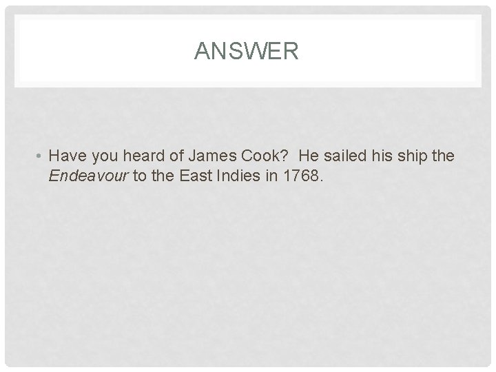ANSWER • Have you heard of James Cook? He sailed his ship the Endeavour