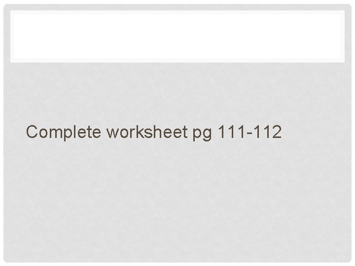 Complete worksheet pg 111 -112 