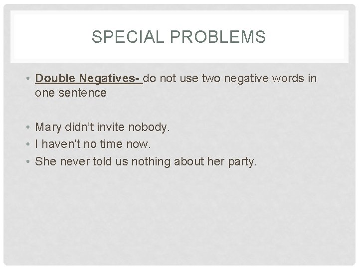 SPECIAL PROBLEMS • Double Negatives- do not use two negative words in one sentence