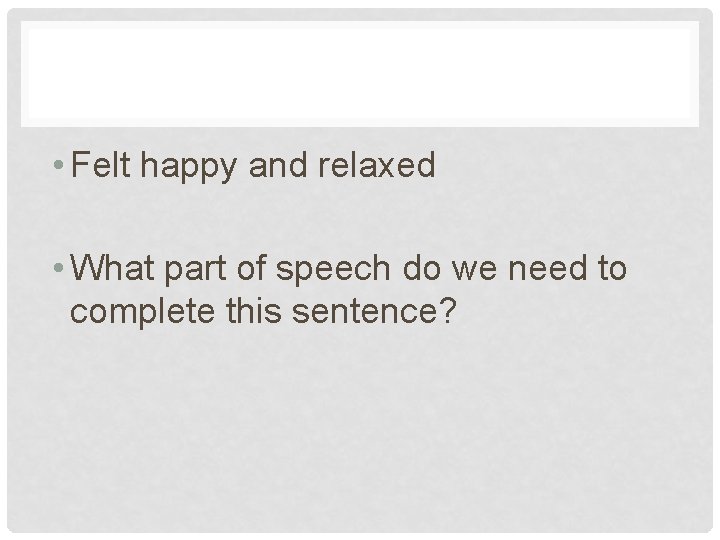  • Felt happy and relaxed • What part of speech do we need
