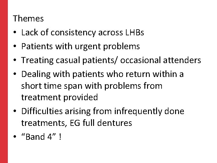 Themes • Lack of consistency across LHBs • Patients with urgent problems • Treating Themes • Lack of consistency across LHBs • Patients with urgent problems • Treating