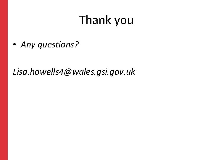 Thank you • Any questions? Lisa. howells 4@wales. gsi. gov. uk Thank you • Any questions? Lisa. howells 4@wales. gsi. gov. uk