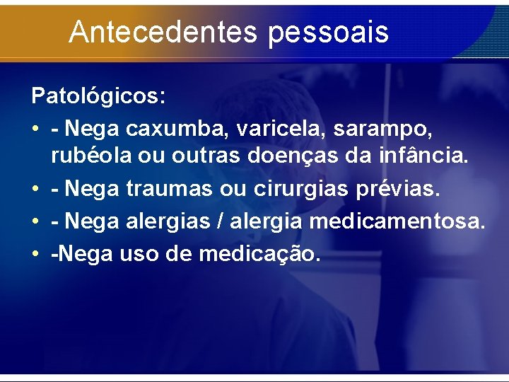 Antecedentes pessoais Patológicos: • - Nega caxumba, varicela, sarampo, rubéola ou outras doenças da