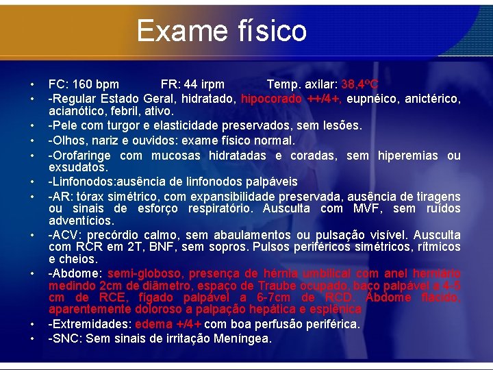 Exame físico • • • FC: 160 bpm FR: 44 irpm Temp. axilar: 38,