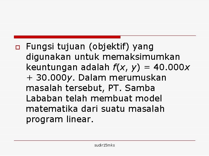 o Fungsi tujuan (objektif) yang digunakan untuk memaksimumkan keuntungan adalah f(x, y) = 40.