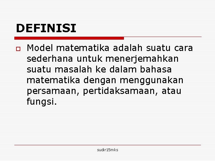DEFINISI o Model matematika adalah suatu cara sederhana untuk menerjemahkan suatu masalah ke dalam