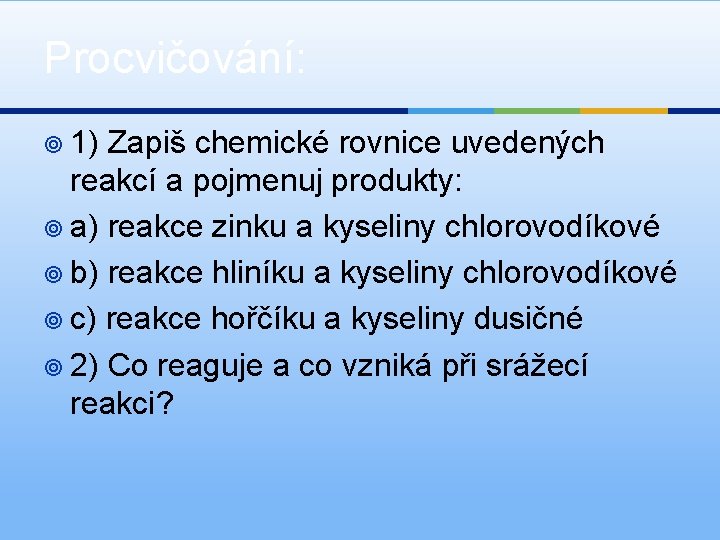 Procvičování: ¥ 1) Zapiš chemické rovnice uvedených reakcí a pojmenuj produkty: ¥ a) reakce