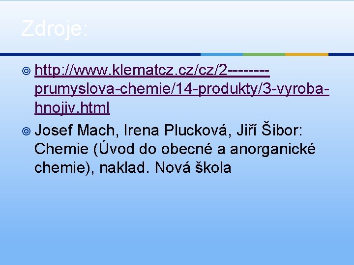 Zdroje: ¥ http: //www. klematcz. cz/cz/2 ---- prumyslova-chemie/14 -produkty/3 -vyrobahnojiv. html ¥ Josef Mach,