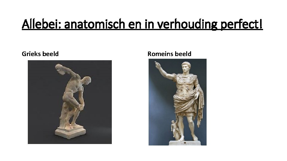 Allebei: anatomisch en in verhouding perfect! Grieks beeld Romeins beeld 